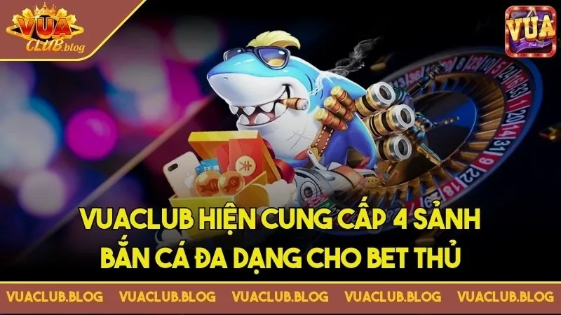 Vuaclub club hiện cung cấp 4 sảnh bắn cá đa dạng cho bet thủ Vuaclub club hiện cung cấp 4 sảnh bắn cá đa dạng cho bet thủ