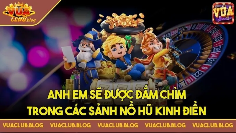 Anh em sẽ được đắm chìm trong các sảnh nổ hũ kinh điển Anh em sẽ được đắm chìm trong các sảnh nổ hũ kinh điển