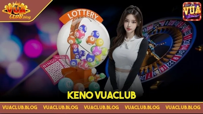 Keno Vuaclub - Cơ hội nhận thưởng cực khủng dành cho bet thủ
