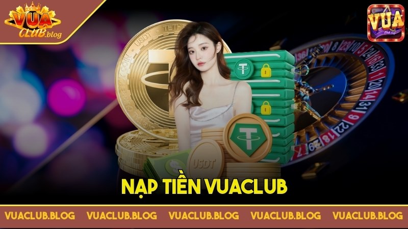 Nạp Tiền VuaClub - Ưu Đãi Hấp Dẫn, Thưởng Lớn Hàng ngày