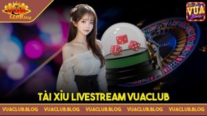 Tài Xỉu Livestream Vuaclub - Siêu phẩm đổi thưởng hấp dẫn nhất