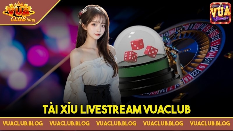 Tài Xỉu Livestream Vuaclub - Siêu phẩm đổi thưởng hấp dẫn nhất